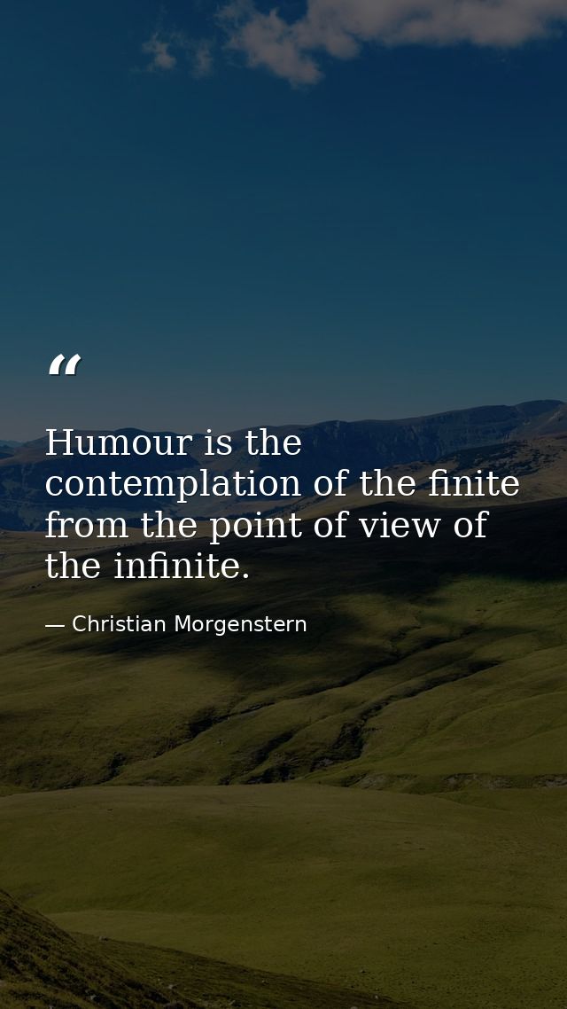 Humour is the contemplation of the finite from the point of view of the infinite. — Christian Morgenstern