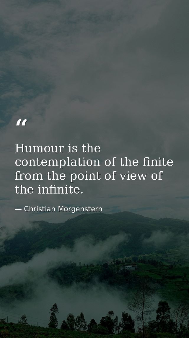 Humour is the contemplation of the finite from the point of view of the infinite. — Christian Morgenstern
