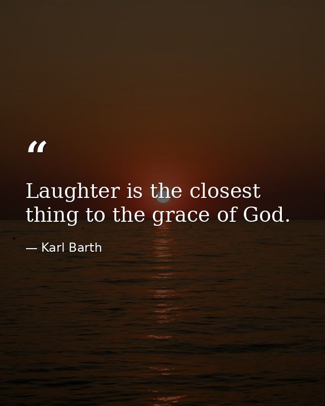 Laughter is the closest thing to the grace of God. — Karl Barth