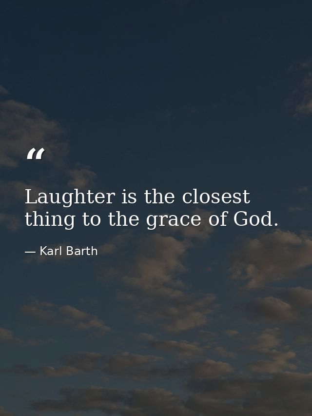 Laughter is the closest thing to the grace of God. — Karl Barth