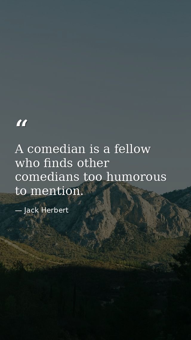 A comedian is a fellow who finds other comedians too humorous to mention. — Jack Herbert