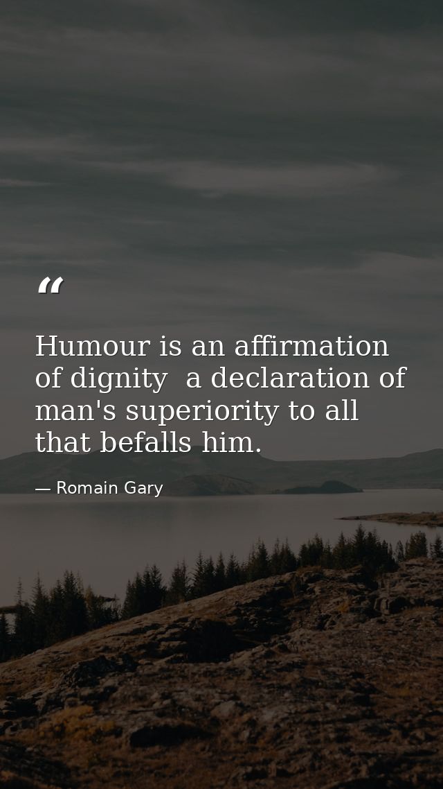 Humour is an affirmation of dignity  a declaration of man's superiority to all that befalls him. — Romain Gary