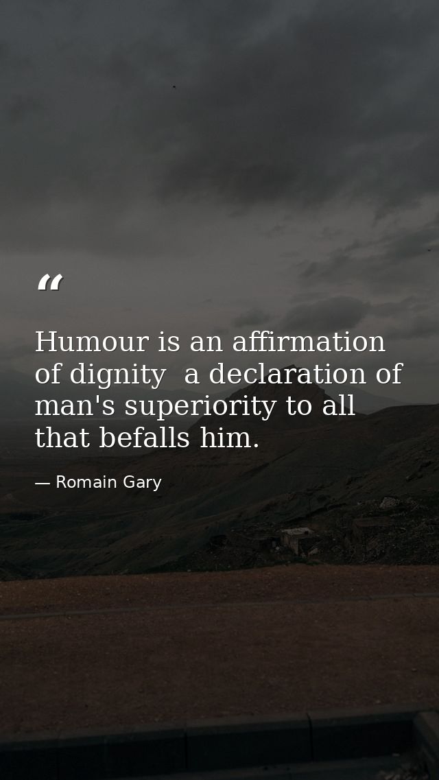 Humour is an affirmation of dignity  a declaration of man's superiority to all that befalls him. — Romain Gary