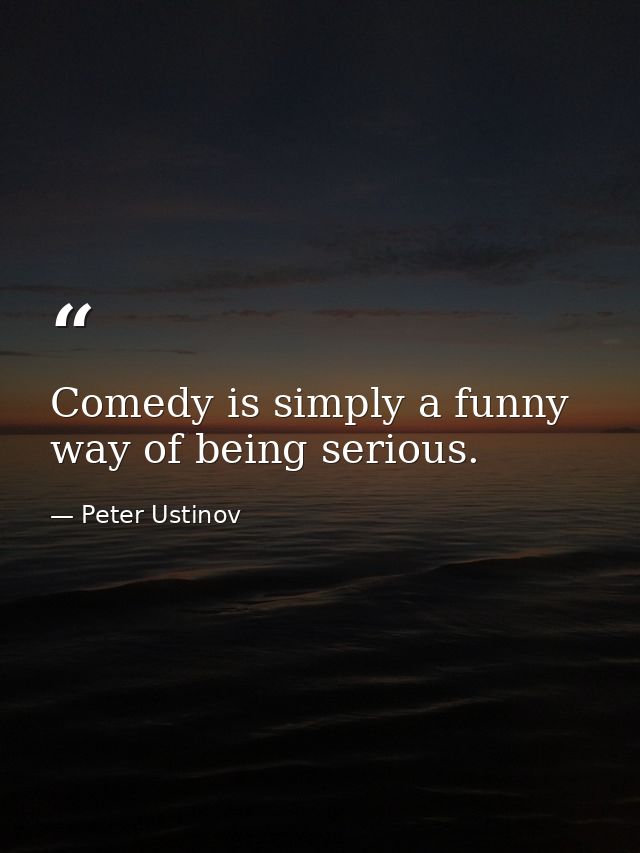 Comedy is simply a funny way of being serious. — Peter Ustinov