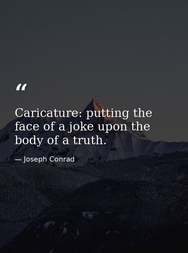 Caricature: putting the face of a joke upon the body of a truth. — Joseph Conrad