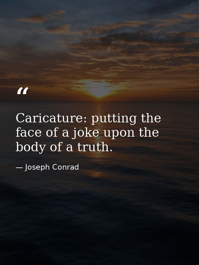 Caricature: putting the face of a joke upon the body of a truth. — Joseph Conrad