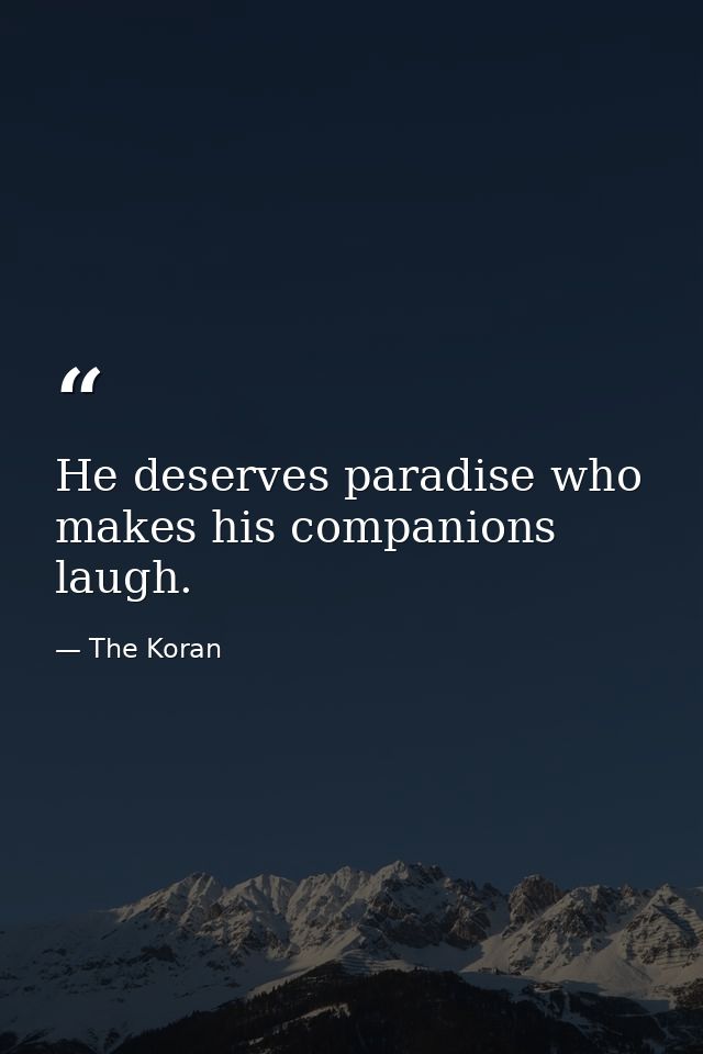 He deserves paradise who makes his companions laugh. — The Koran
