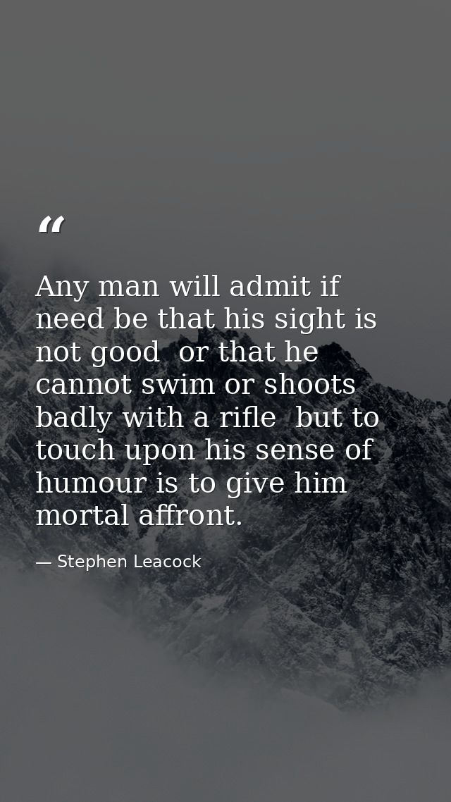 Any man will admit if need be that his sight is not good  or that he cannot swim or shoots badly with a rifle  but to to — Stephen Leacock