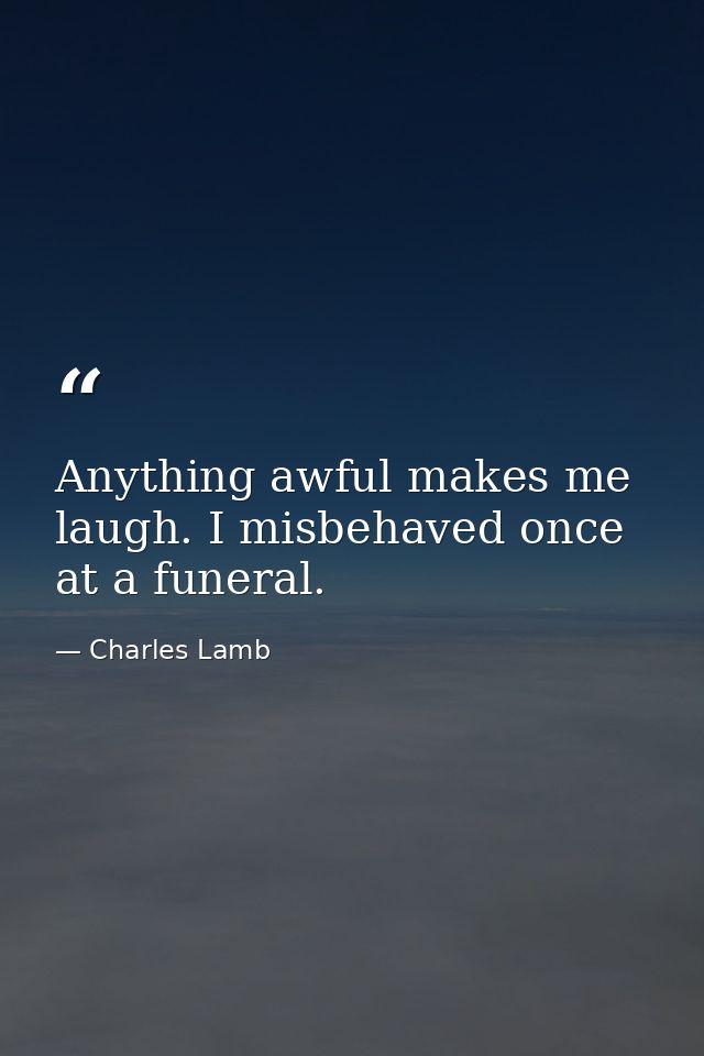 Anything awful makes me laugh. I misbehaved once at a funeral. — Charles Lamb
