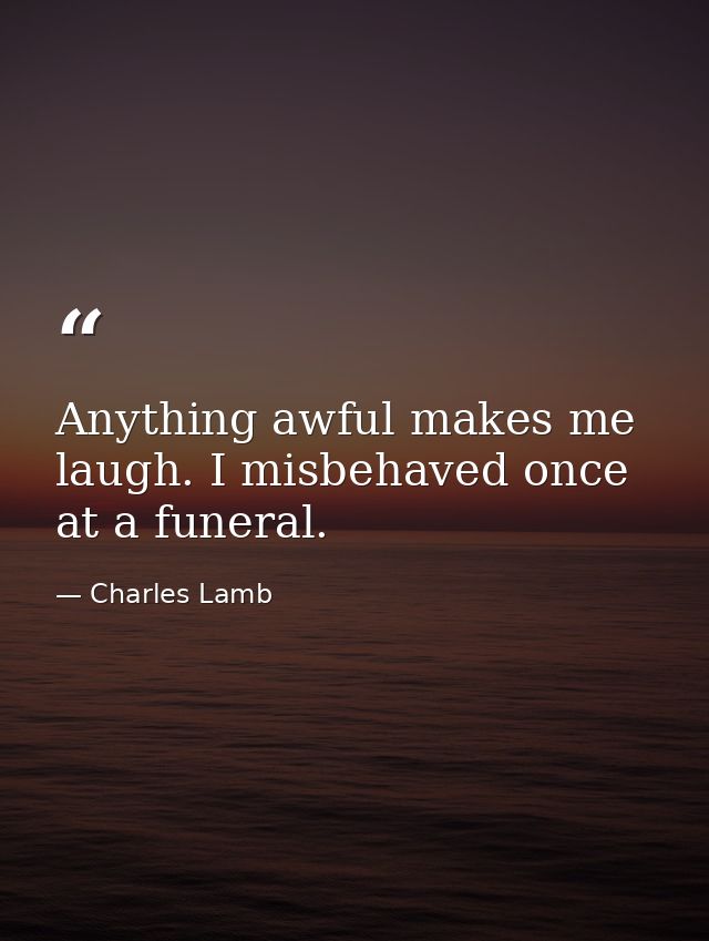 Anything awful makes me laugh. I misbehaved once at a funeral. — Charles Lamb