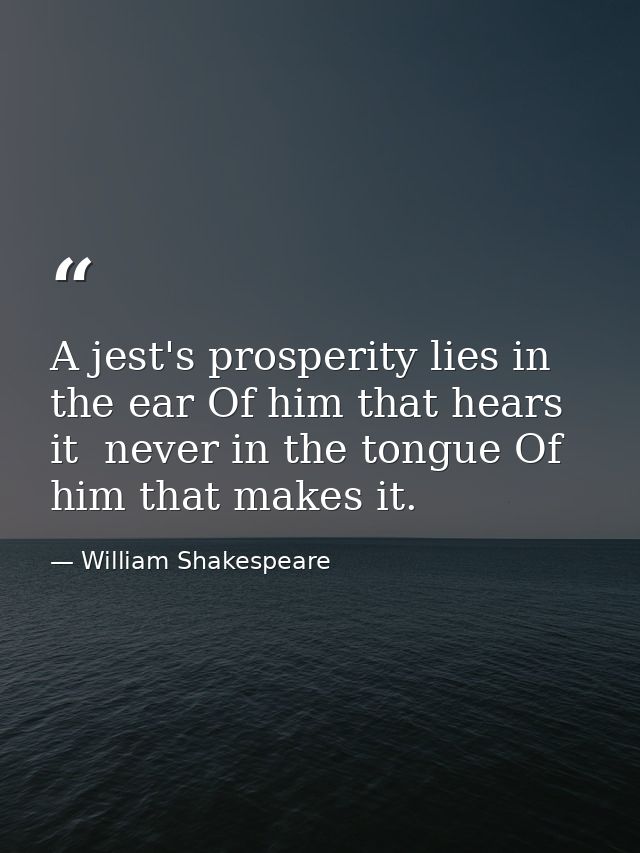 A jest's prosperity lies in the ear Of him that hears it  never in the tongue Of him that makes it. — William Shakespeare
