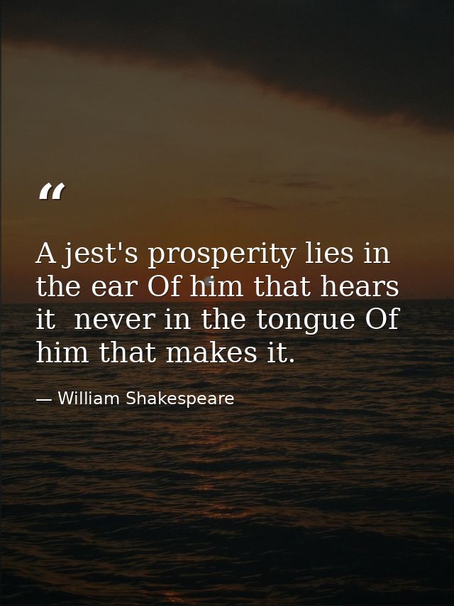 A jest's prosperity lies in the ear Of him that hears it  never in the tongue Of him that makes it. — William Shakespeare