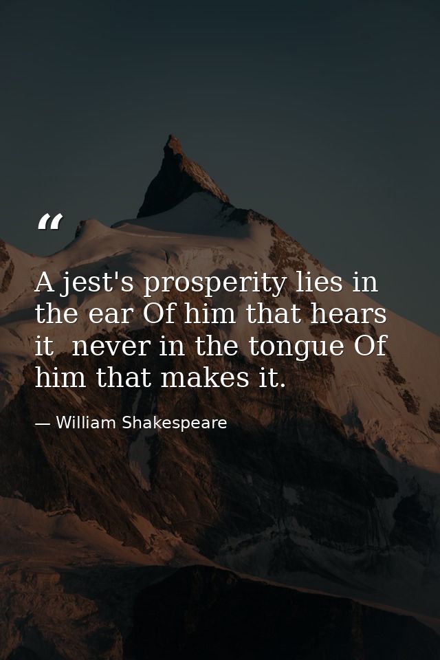 A jest's prosperity lies in the ear Of him that hears it  never in the tongue Of him that makes it. — William Shakespeare