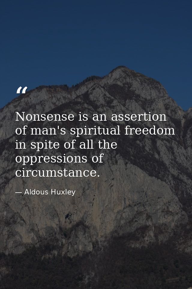 Nonsense is an assertion of man's spiritual freedom in spite of all the oppressions of circumstance. — Aldous Huxley