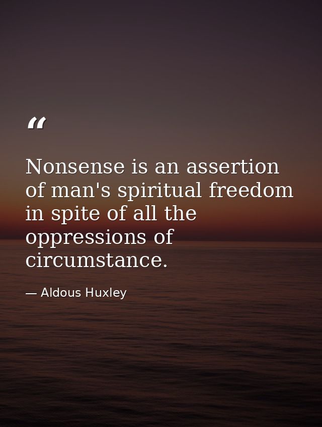 Nonsense is an assertion of man's spiritual freedom in spite of all the oppressions of circumstance. — Aldous Huxley