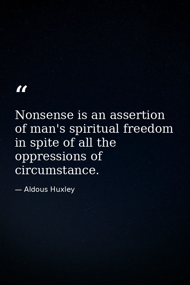 Nonsense is an assertion of man's spiritual freedom in spite of all the oppressions of circumstance. — Aldous Huxley