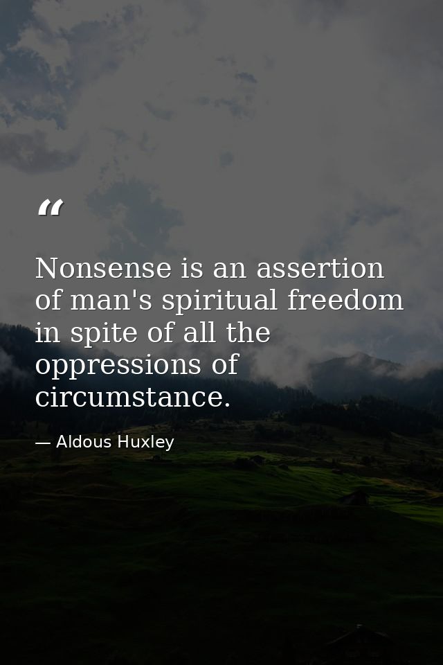 Nonsense is an assertion of man's spiritual freedom in spite of all the oppressions of circumstance. — Aldous Huxley