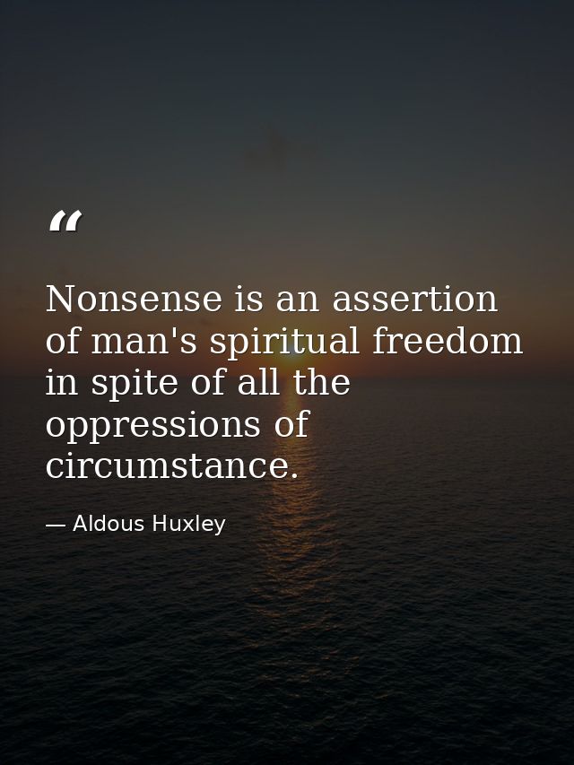 Nonsense is an assertion of man's spiritual freedom in spite of all the oppressions of circumstance. — Aldous Huxley