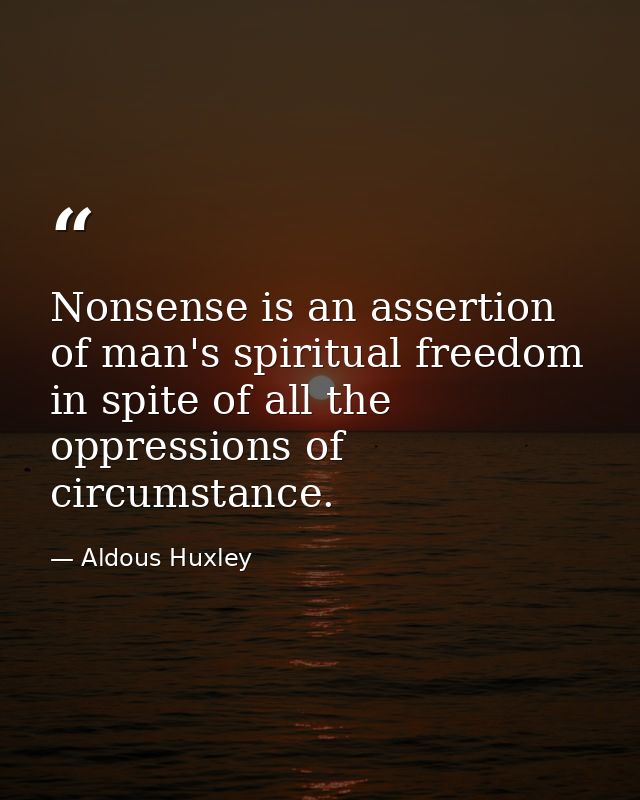 Nonsense is an assertion of man's spiritual freedom in spite of all the oppressions of circumstance. — Aldous Huxley