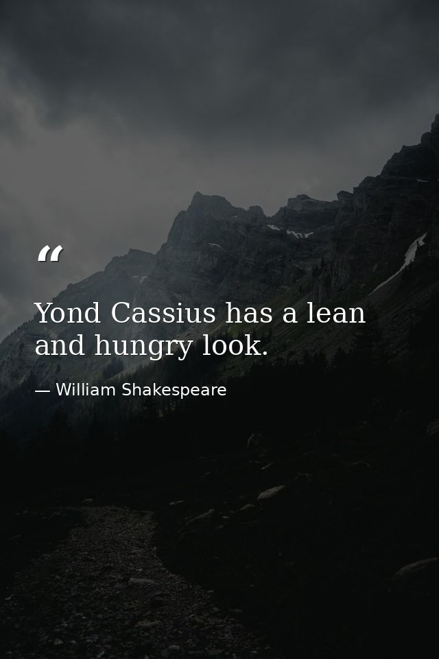 Yond Cassius has a lean and hungry look. — William Shakespeare