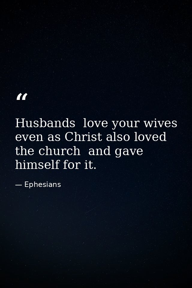 Husbands  love your wives  even as Christ also loved the church  and gave himself for it. — Ephesians