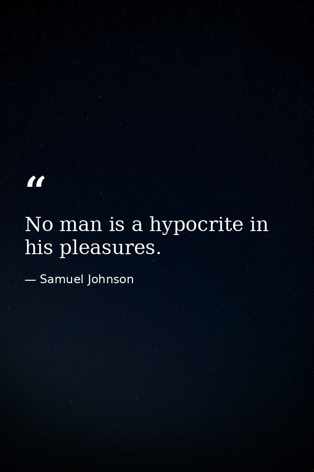 No man is a hypocrite in his pleasures. — Samuel Johnson