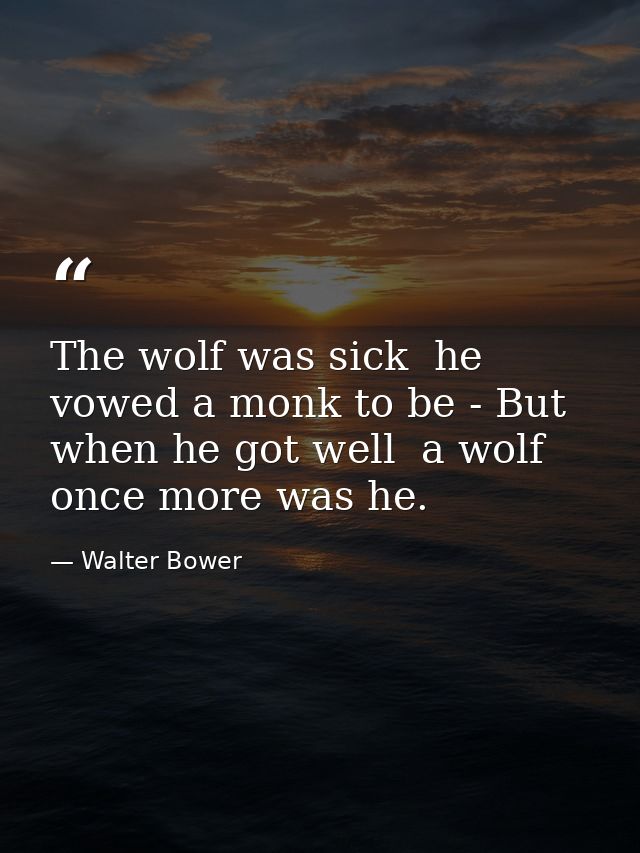 The wolf was sick  he vowed a monk to be - But when he got well  a wolf once more was he. — Walter Bower