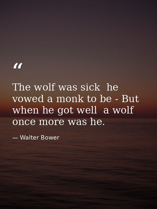 The wolf was sick  he vowed a monk to be - But when he got well  a wolf once more was he. — Walter Bower