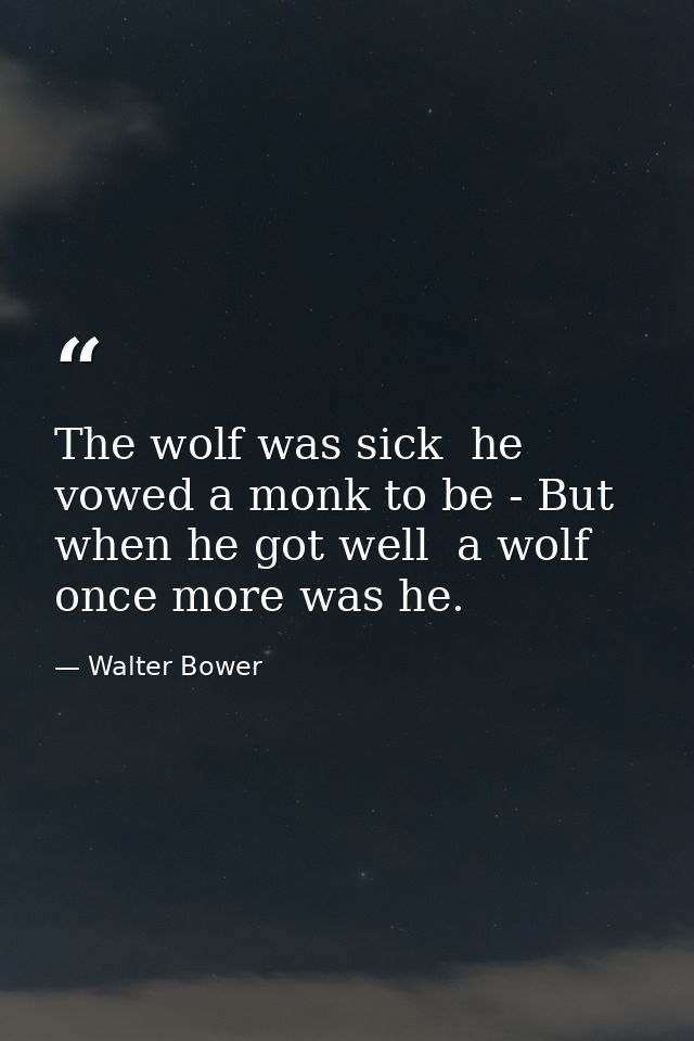 The wolf was sick  he vowed a monk to be - But when he got well  a wolf once more was he. — Walter Bower