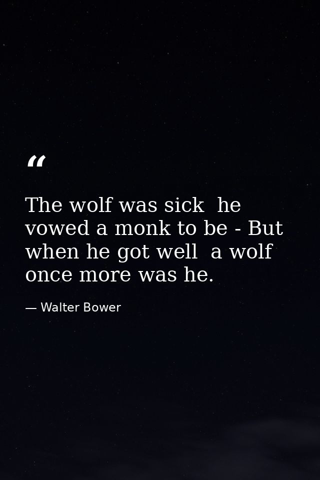 The wolf was sick  he vowed a monk to be - But when he got well  a wolf once more was he. — Walter Bower