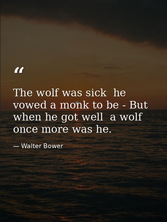 The wolf was sick  he vowed a monk to be - But when he got well  a wolf once more was he. — Walter Bower