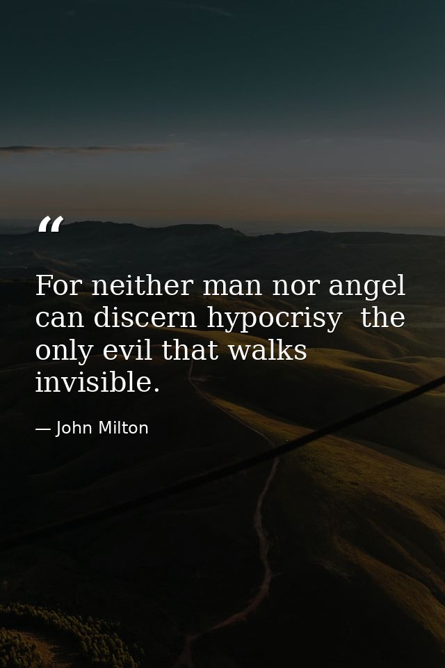 For neither man nor angel can discern hypocrisy  the only evil that walks invisible. — John Milton