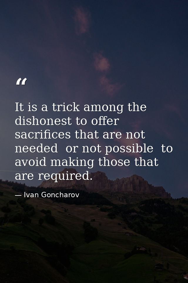It is a trick among the dishonest to offer sacrifices that are not needed  or not possible  to avoid making those that a — Ivan Goncharov