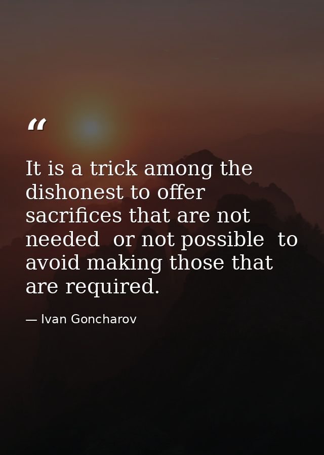 It is a trick among the dishonest to offer sacrifices that are not needed  or not possible  to avoid making those that a — Ivan Goncharov