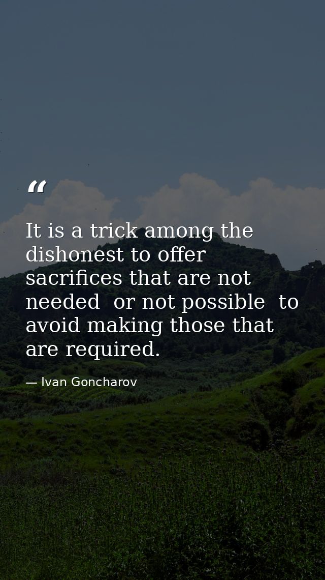 It is a trick among the dishonest to offer sacrifices that are not needed  or not possible  to avoid making those that a — Ivan Goncharov