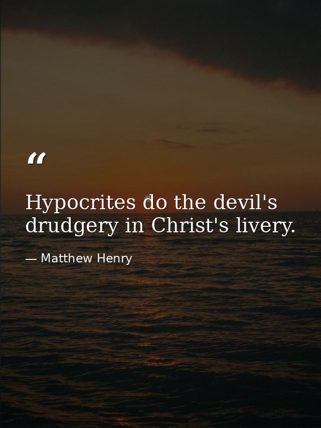 Hypocrites do the devil's drudgery in Christ's livery. — Matthew Henry