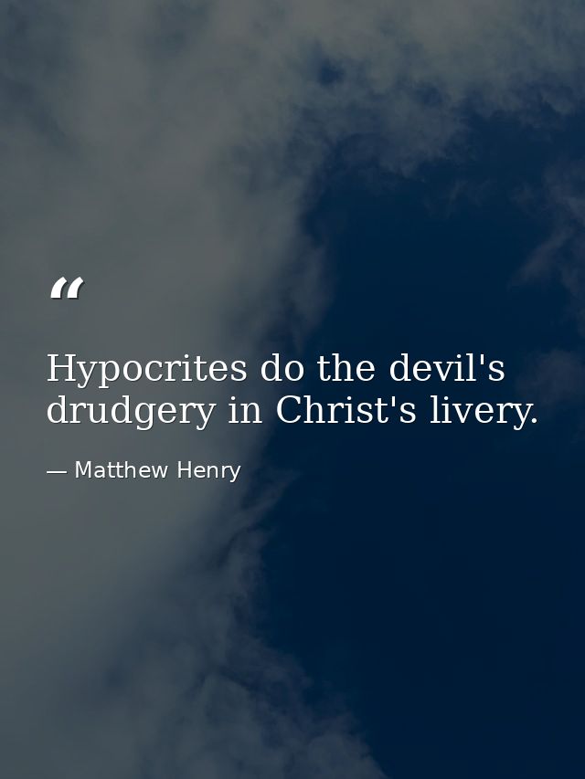 Hypocrites do the devil's drudgery in Christ's livery. — Matthew Henry
