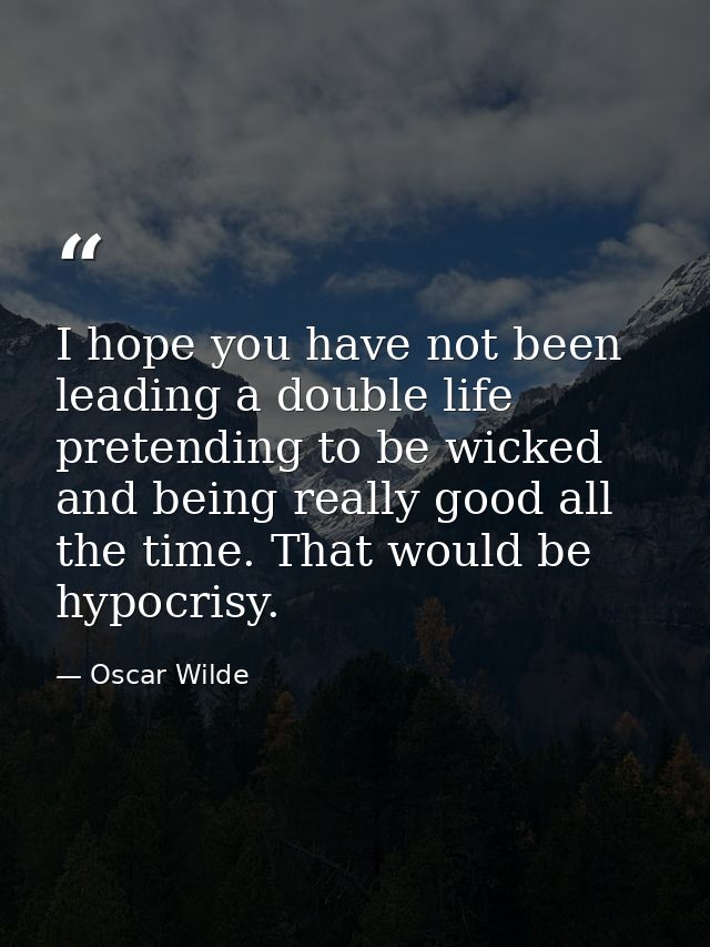 I hope you have not been leading a double life  pretending to be wicked and being really good all the time. That would b — Oscar Wilde