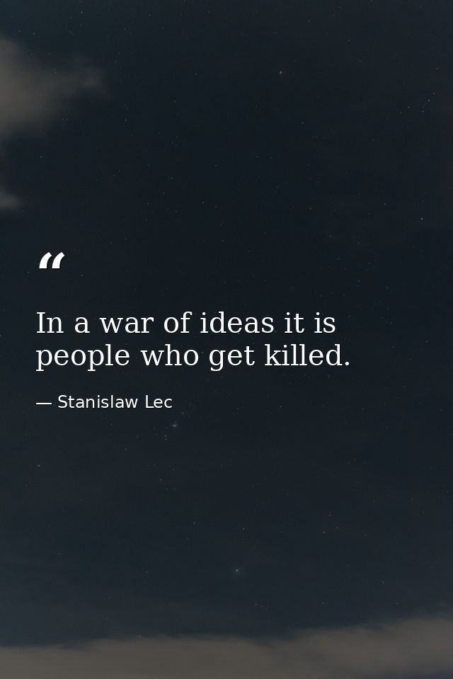 In a war of ideas it is people who get killed. — Stanislaw Lec