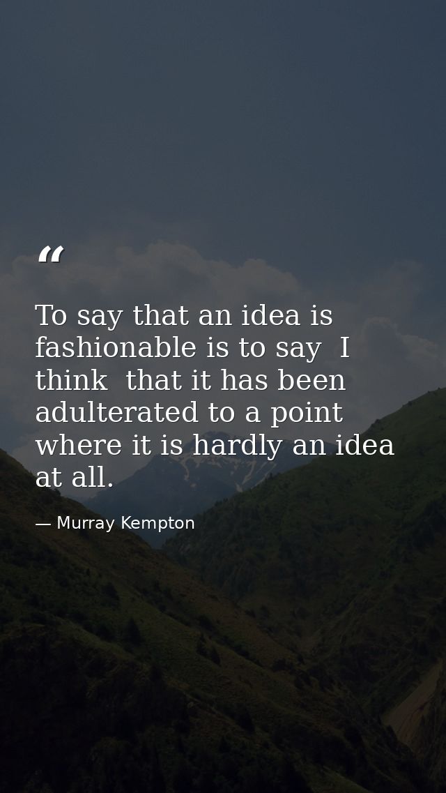 To say that an idea is fashionable is to say  I think  that it has been adulterated to a point where it is hardly an ide — Murray Kempton