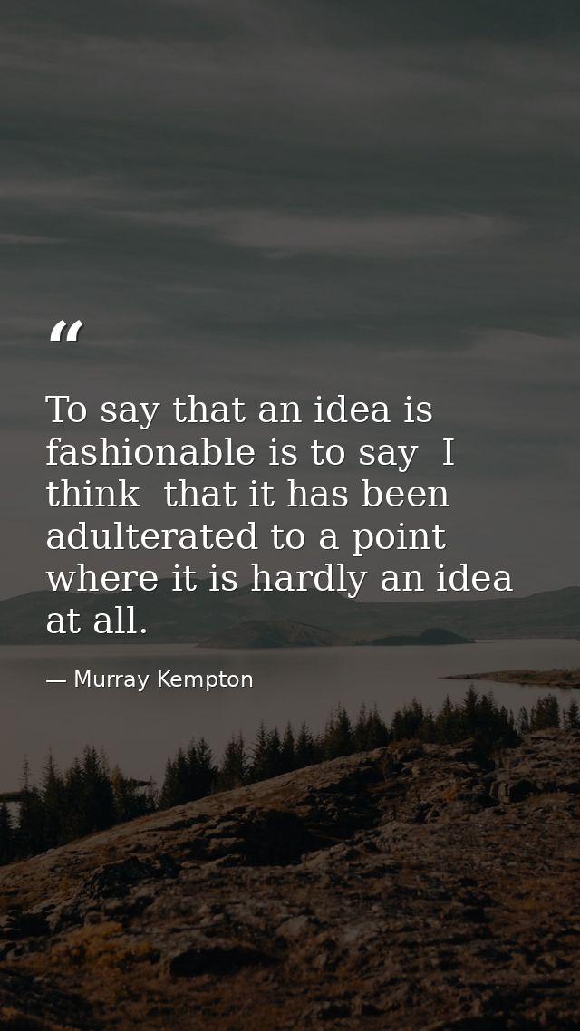 To say that an idea is fashionable is to say  I think  that it has been adulterated to a point where it is hardly an ide — Murray Kempton