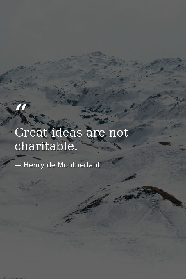Great ideas are not charitable. — Henry de Montherlant