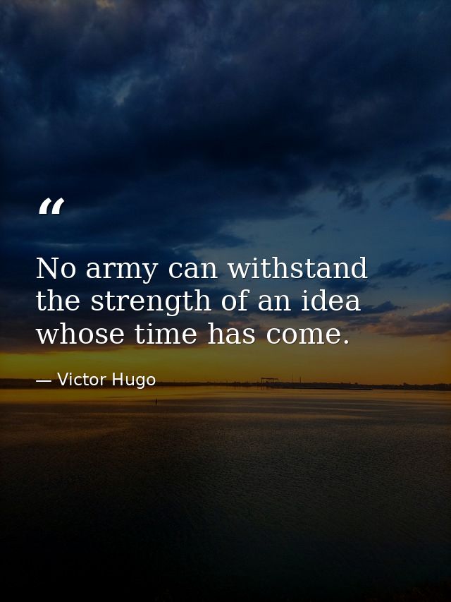 No army can withstand the strength of an idea whose time has come. — Victor Hugo