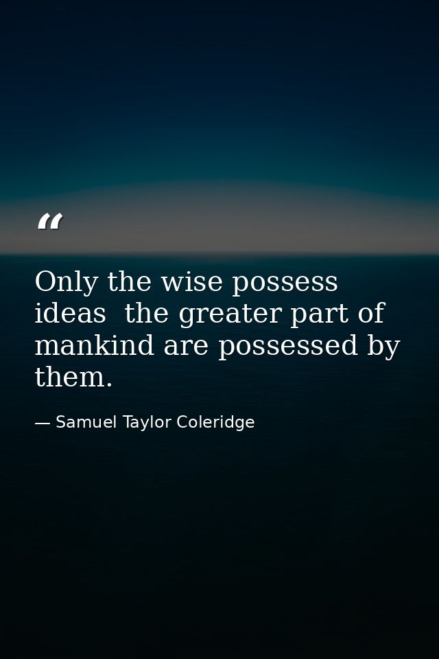 Only the wise possess ideas  the greater part of mankind are possessed by them. — Samuel Taylor Coleridge