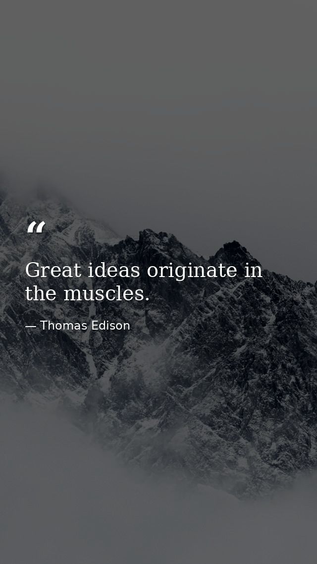 Great ideas originate in the muscles. — Thomas Edison