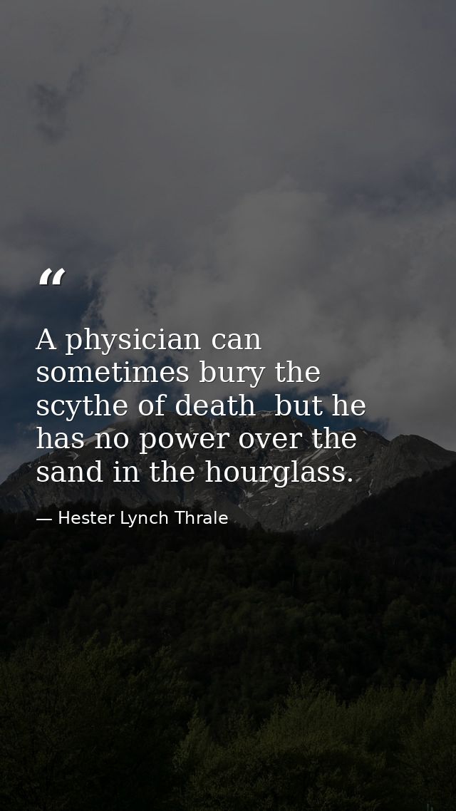 A physician can sometimes bury the scythe of death  but he has no power over the sand in the hourglass. — Hester Lynch Thrale