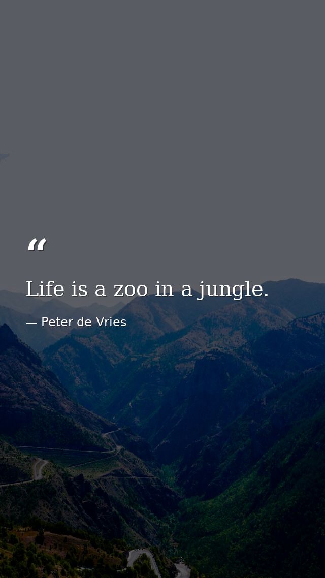 Life is a zoo in a jungle. — Peter de Vries