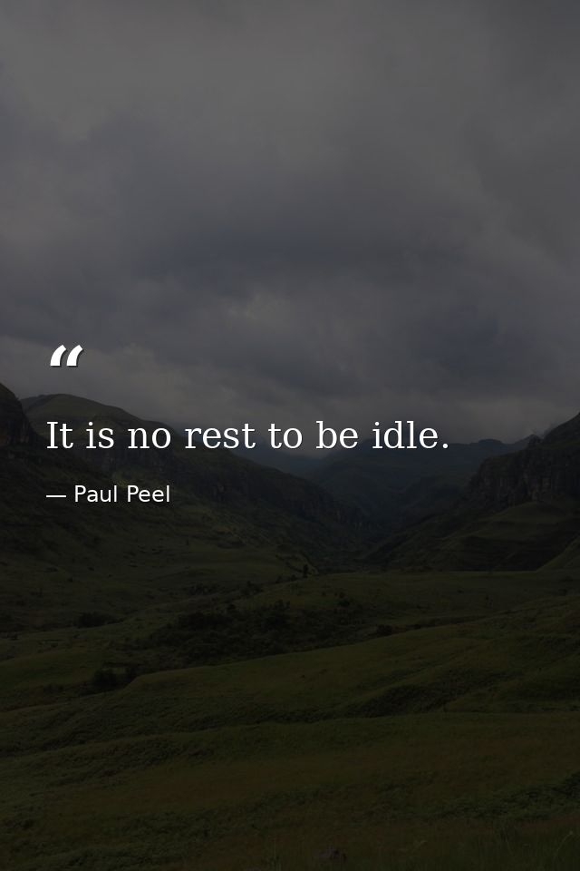 It is no rest to be idle. — Paul Peel