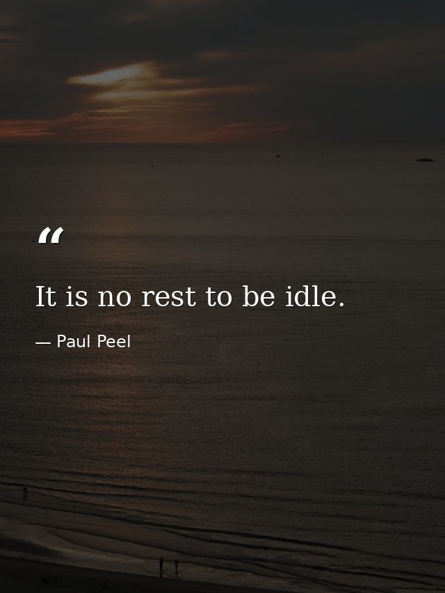 It is no rest to be idle. — Paul Peel