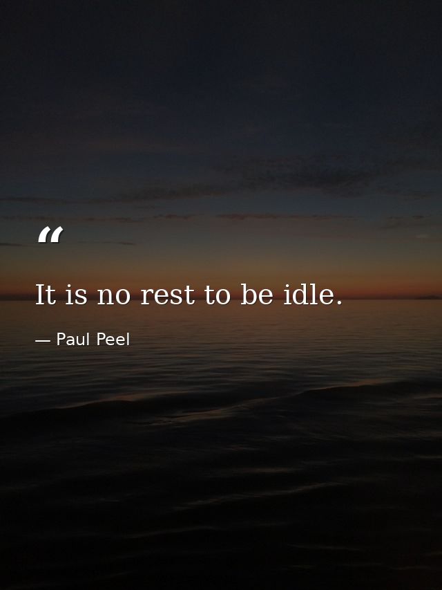 It is no rest to be idle. — Paul Peel